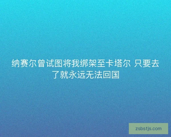 纳赛尔曾试图将我绑架至卡塔尔 只要去了就永远无法回国