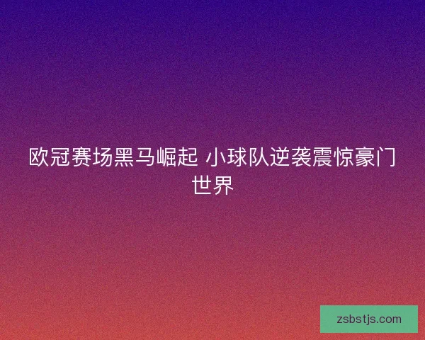 欧冠赛场黑马崛起 小球队逆袭震惊豪门世界