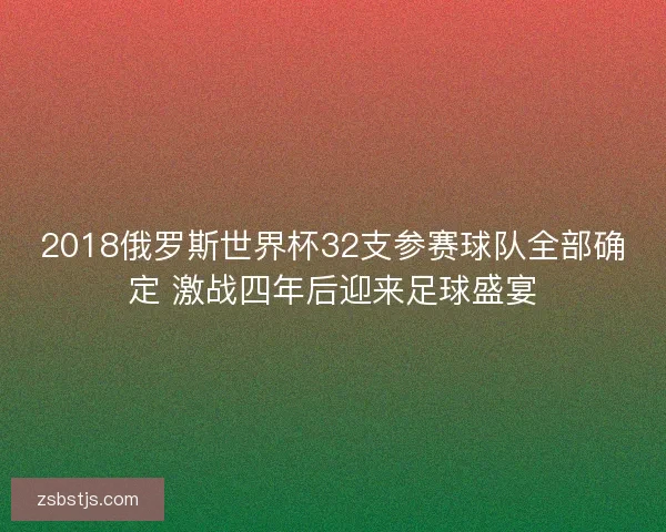 2018俄罗斯世界杯32支参赛球队全部确定 激战四年后迎来足球盛宴