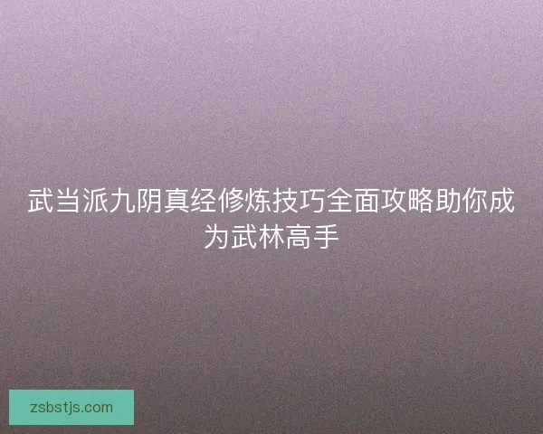 武当派九阴真经修炼技巧全面攻略助你成为武林高手