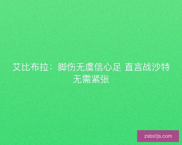 艾比布拉：脚伤无虞信心足 直言战沙特无需紧张
