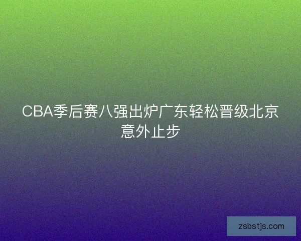 CBA季后赛八强出炉广东轻松晋级北京意外止步